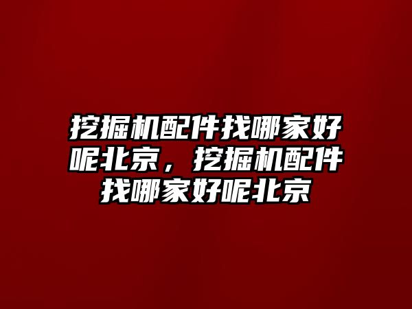 挖掘機(jī)配件找哪家好呢北京，挖掘機(jī)配件找哪家好呢北京