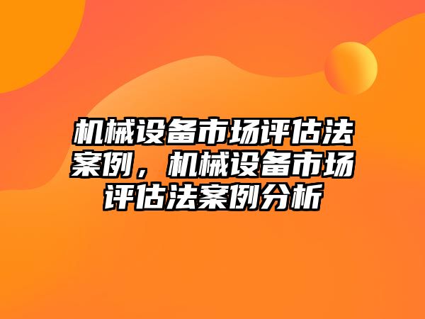 機械設備市場評估法案例，機械設備市場評估法案例分析