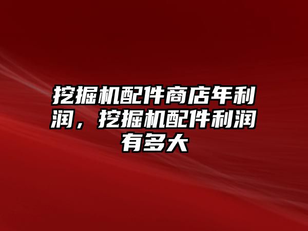 挖掘機配件商店年利潤，挖掘機配件利潤有多大