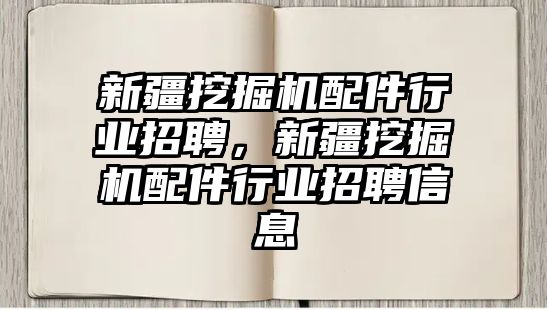 新疆挖掘機配件行業(yè)招聘，新疆挖掘機配件行業(yè)招聘信息