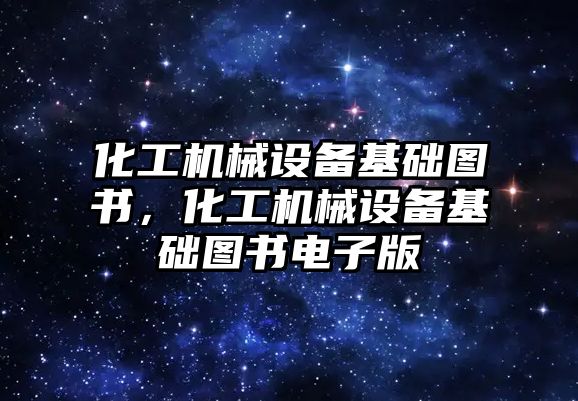 化工機械設備基礎圖書，化工機械設備基礎圖書電子版