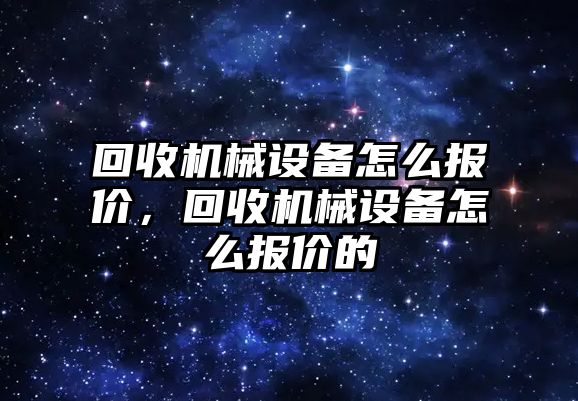 回收機械設備怎么報價，回收機械設備怎么報價的