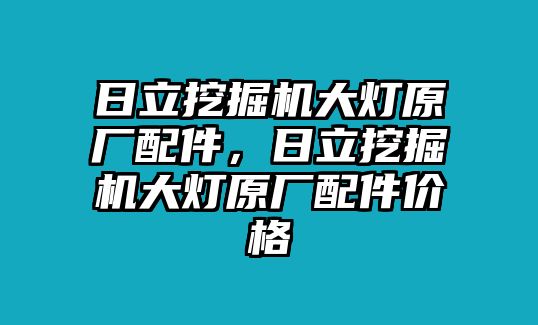 日立挖掘機(jī)大燈原廠配件，日立挖掘機(jī)大燈原廠配件價(jià)格