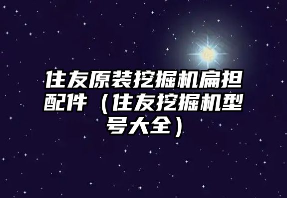 住友原裝挖掘機扁擔(dān)配件（住友挖掘機型號大全）