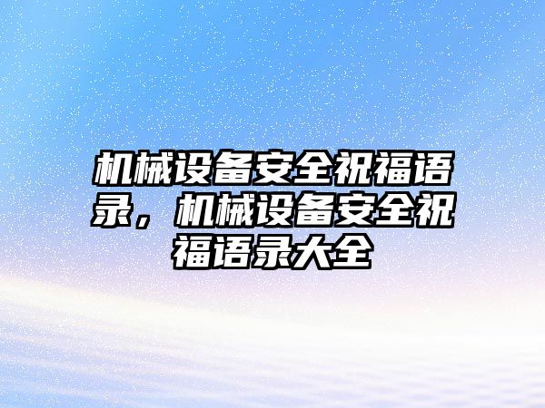 機械設備安全祝福語錄，機械設備安全祝福語錄大全