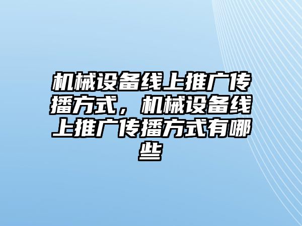 機(jī)械設(shè)備線上推廣傳播方式，機(jī)械設(shè)備線上推廣傳播方式有哪些