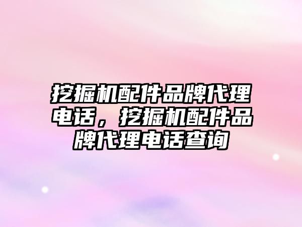 挖掘機配件品牌代理電話，挖掘機配件品牌代理電話查詢