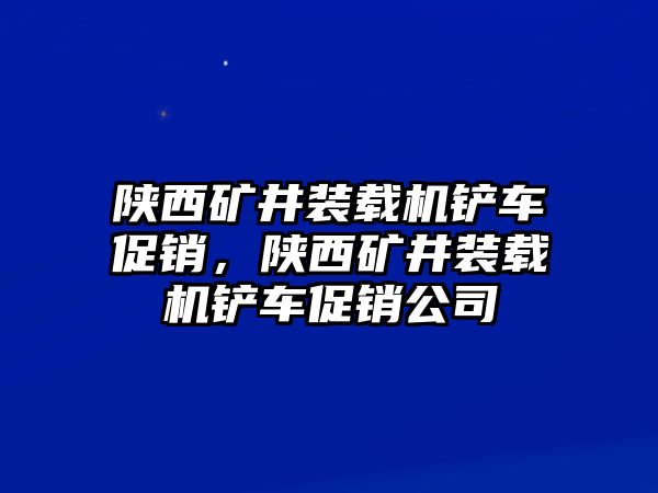 陜西礦井裝載機鏟車促銷，陜西礦井裝載機鏟車促銷公司