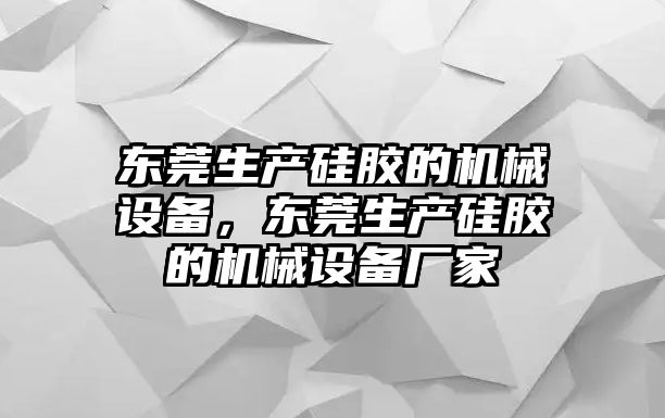 東莞生產(chǎn)硅膠的機(jī)械設(shè)備，東莞生產(chǎn)硅膠的機(jī)械設(shè)備廠家