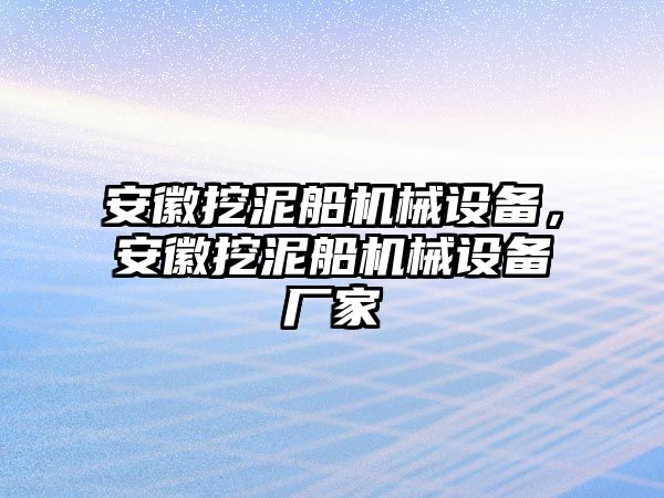 安徽挖泥船機械設(shè)備，安徽挖泥船機械設(shè)備廠家