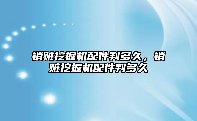 銷贓挖掘機(jī)配件判多久，銷贓挖掘機(jī)配件判多久