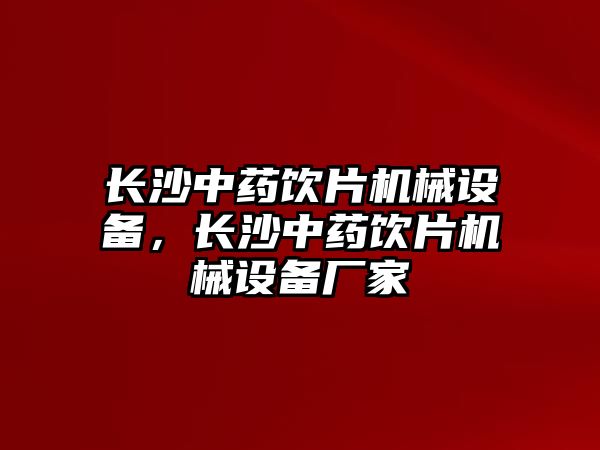 長沙中藥飲片機(jī)械設(shè)備，長沙中藥飲片機(jī)械設(shè)備廠家