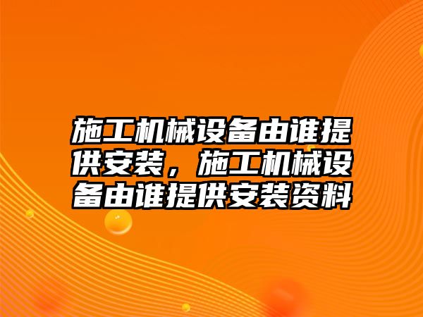 施工機械設備由誰提供安裝，施工機械設備由誰提供安裝資料