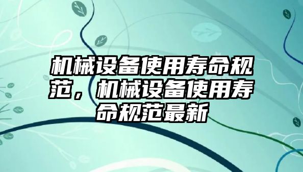 機械設備使用壽命規(guī)范，機械設備使用壽命規(guī)范最新