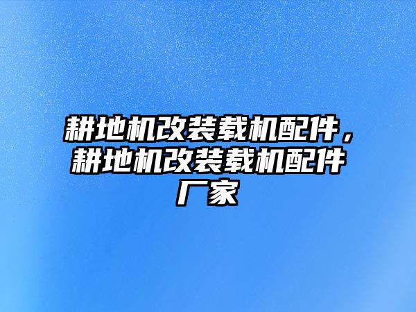 耕地機(jī)改裝載機(jī)配件，耕地機(jī)改裝載機(jī)配件廠家