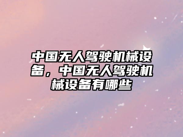 中國無人駕駛機(jī)械設(shè)備，中國無人駕駛機(jī)械設(shè)備有哪些