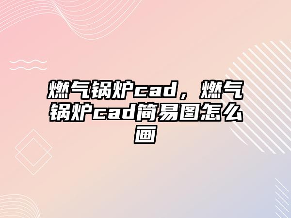 燃氣鍋爐cad，燃氣鍋爐cad簡易圖怎么畫