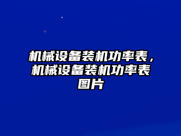 機(jī)械設(shè)備裝機(jī)功率表，機(jī)械設(shè)備裝機(jī)功率表圖片