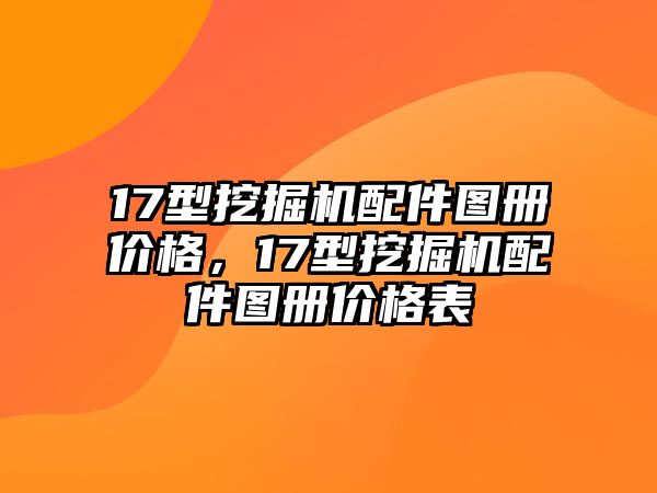 17型挖掘機配件圖冊價格，17型挖掘機配件圖冊價格表