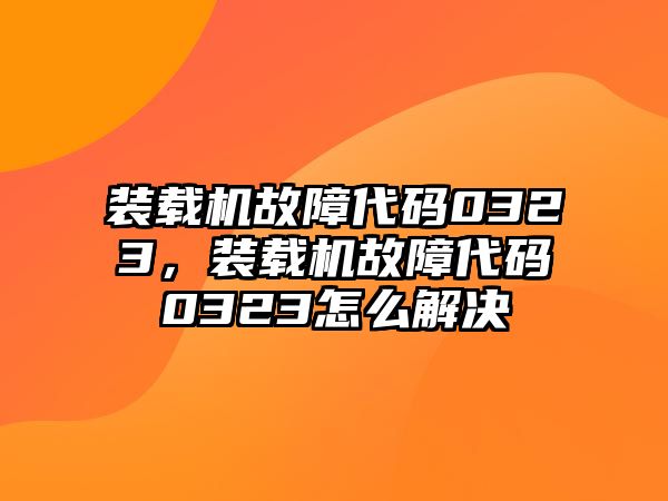 裝載機(jī)故障代碼0323，裝載機(jī)故障代碼0323怎么解決