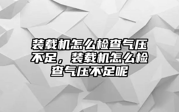 裝載機(jī)怎么檢查氣壓不足，裝載機(jī)怎么檢查氣壓不足呢