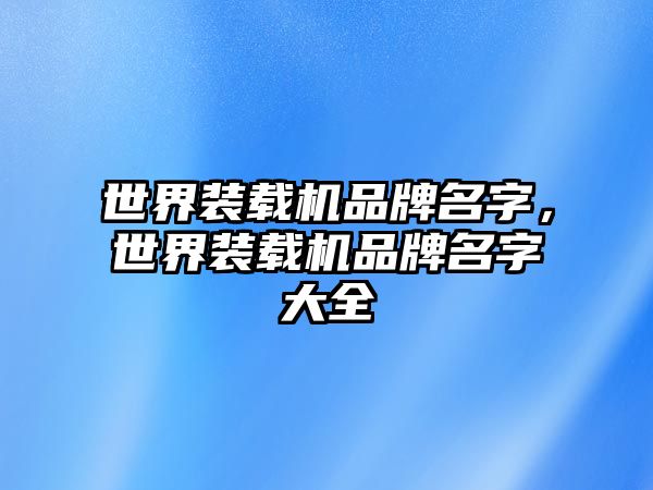 世界裝載機品牌名字，世界裝載機品牌名字大全