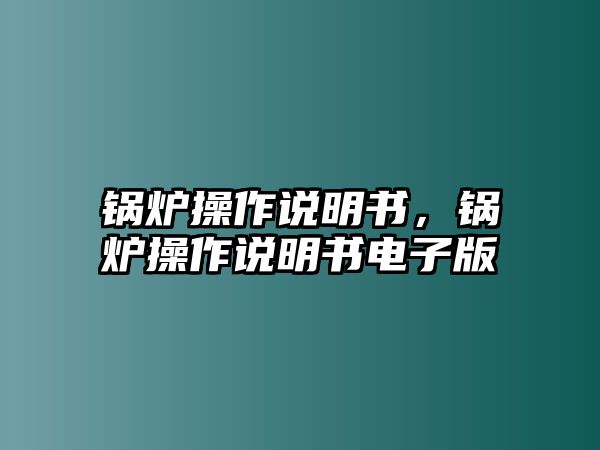 鍋爐操作說明書，鍋爐操作說明書電子版