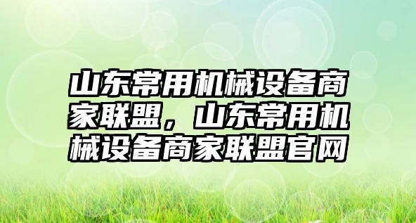 山東常用機械設(shè)備商家聯(lián)盟，山東常用機械設(shè)備商家聯(lián)盟官網(wǎng)