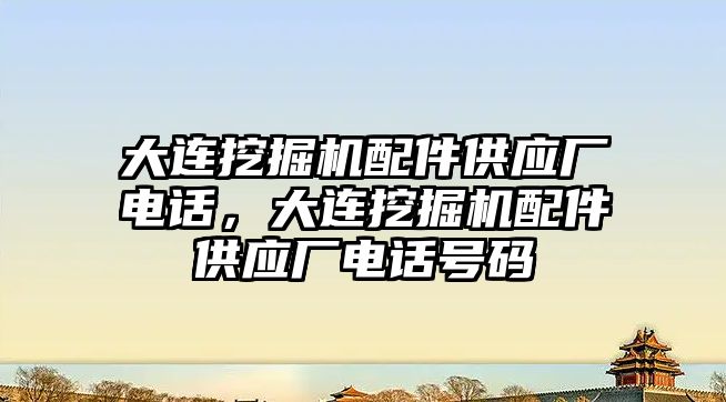 大連挖掘機配件供應廠電話，大連挖掘機配件供應廠電話號碼