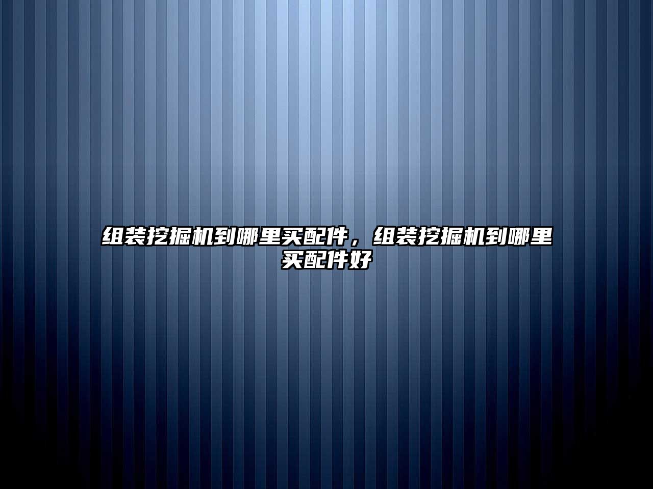 組裝挖掘機(jī)到哪里買配件，組裝挖掘機(jī)到哪里買配件好