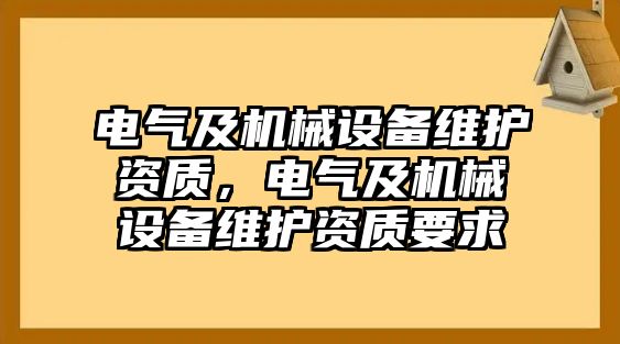 電氣及機(jī)械設(shè)備維護(hù)資質(zhì)，電氣及機(jī)械設(shè)備維護(hù)資質(zhì)要求