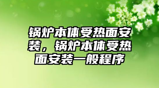 鍋爐本體受熱面安裝，鍋爐本體受熱面安裝一般程序