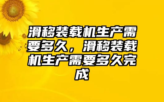 滑移裝載機(jī)生產(chǎn)需要多久，滑移裝載機(jī)生產(chǎn)需要多久完成