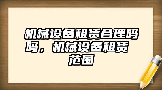 機(jī)械設(shè)備租賃合理嗎嗎，機(jī)械設(shè)備租賃 范圍