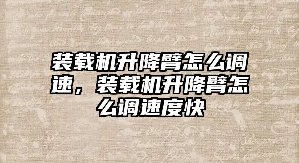 裝載機(jī)升降臂怎么調(diào)速，裝載機(jī)升降臂怎么調(diào)速度快