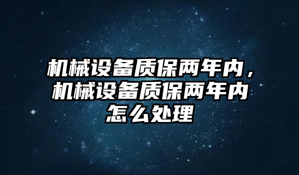 機(jī)械設(shè)備質(zhì)保兩年內(nèi)，機(jī)械設(shè)備質(zhì)保兩年內(nèi)怎么處理