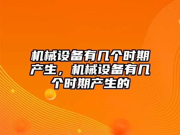 機械設(shè)備有幾個時期產(chǎn)生，機械設(shè)備有幾個時期產(chǎn)生的