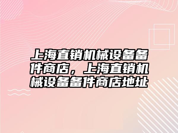 上海直銷機械設(shè)備備件商店，上海直銷機械設(shè)備備件商店地址