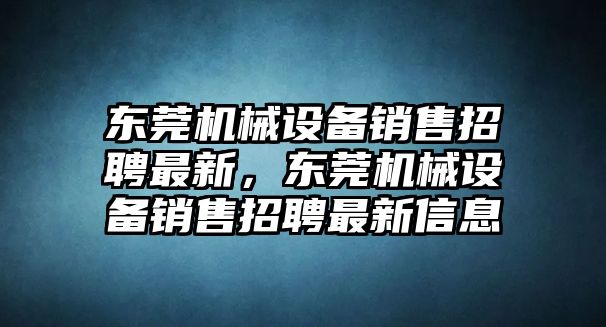 東莞機(jī)械設(shè)備銷售招聘最新，東莞機(jī)械設(shè)備銷售招聘最新信息