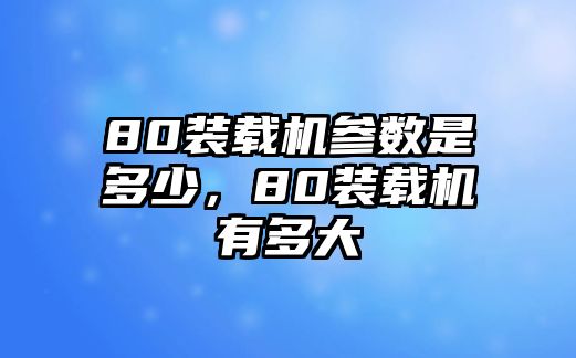 80裝載機(jī)參數(shù)是多少，80裝載機(jī)有多大