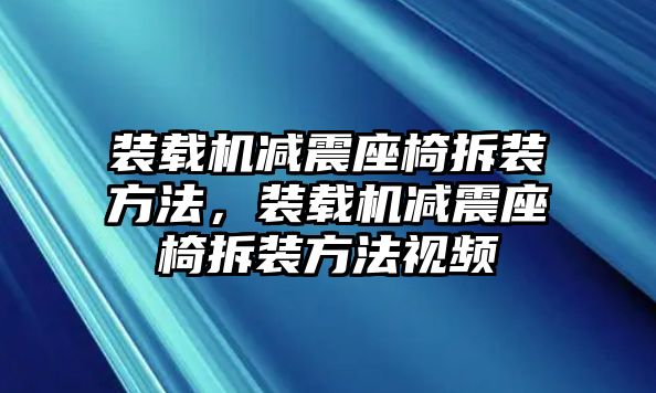 裝載機(jī)減震座椅拆裝方法，裝載機(jī)減震座椅拆裝方法視頻