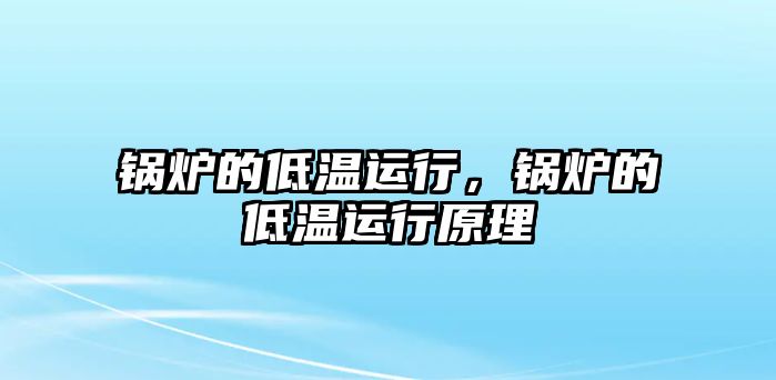 鍋爐的低溫運(yùn)行，鍋爐的低溫運(yùn)行原理