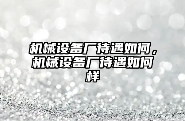 機械設備廠待遇如何，機械設備廠待遇如何樣