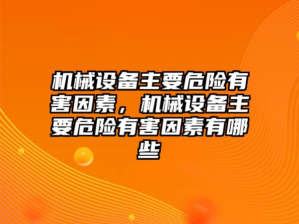 機(jī)械設(shè)備主要危險(xiǎn)有害因素，機(jī)械設(shè)備主要危險(xiǎn)有害因素有哪些