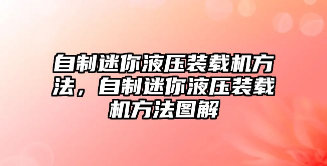 自制迷你液壓裝載機(jī)方法，自制迷你液壓裝載機(jī)方法圖解