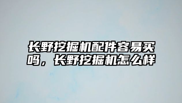 長野挖掘機(jī)配件容易買嗎，長野挖掘機(jī)怎么樣