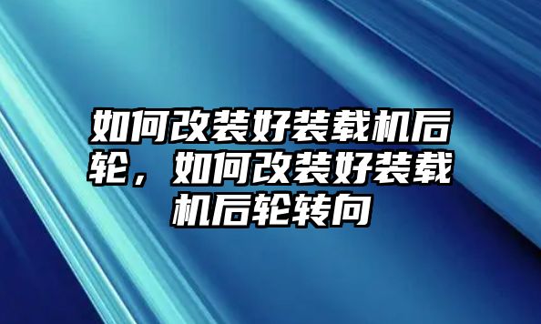 如何改裝好裝載機(jī)后輪，如何改裝好裝載機(jī)后輪轉(zhuǎn)向