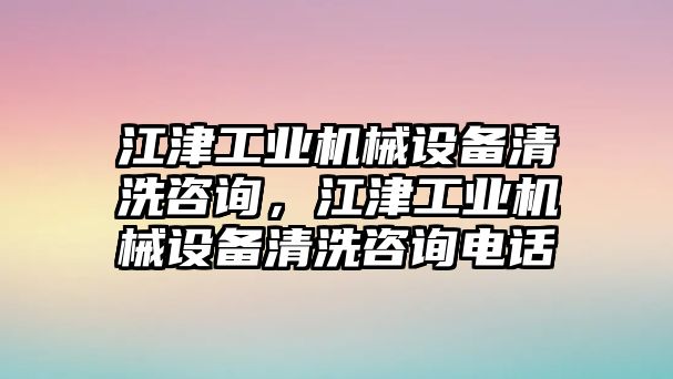 江津工業(yè)機(jī)械設(shè)備清洗咨詢(xún)，江津工業(yè)機(jī)械設(shè)備清洗咨詢(xún)電話(huà)