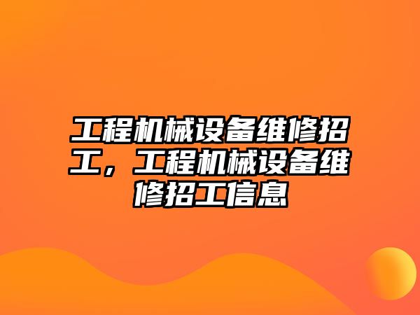 工程機械設備維修招工，工程機械設備維修招工信息