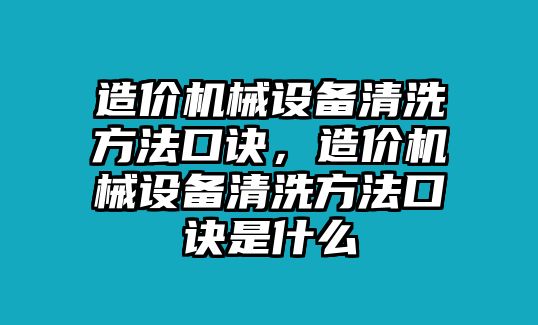 造價機械設備清洗方法口訣，造價機械設備清洗方法口訣是什么